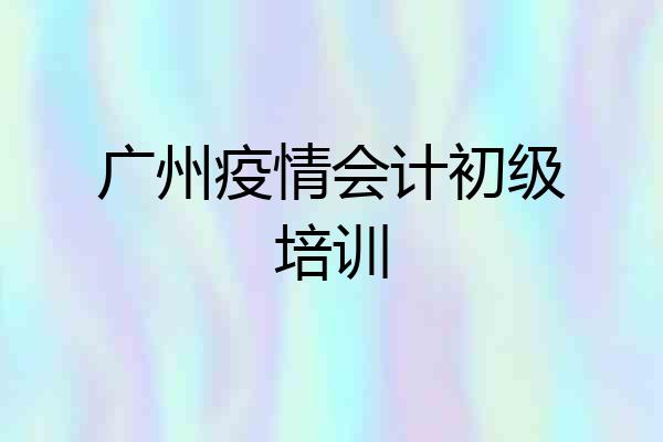 广州疫情会计初级培训
