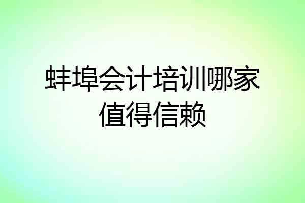 蚌埠会计培训哪家值得信赖