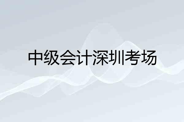 中级会计深圳考场
