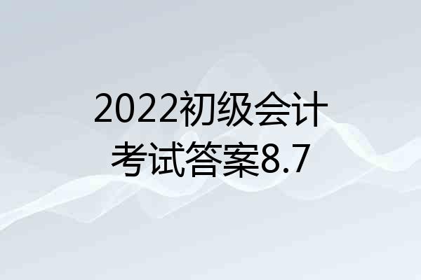 2022初级会计考试答案8.7