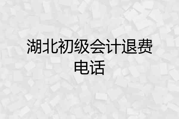 湖北初级会计退费电话