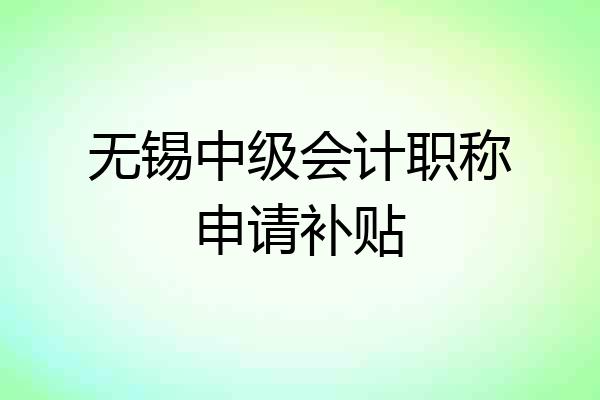 无锡中级会计职称申请补贴