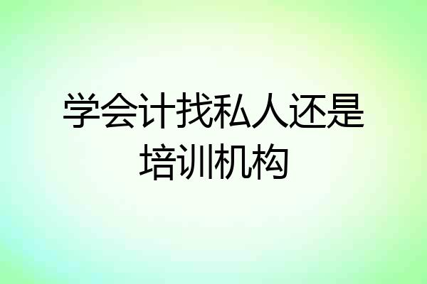 学会计找私人还是培训机构