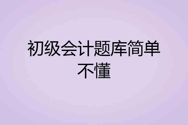 初级会计题库简单不懂