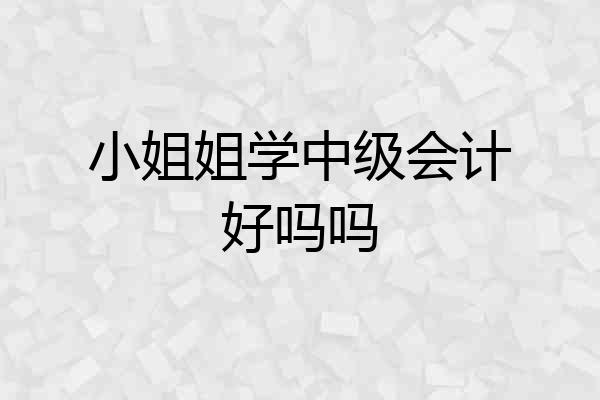 小姐姐学中级会计好吗吗