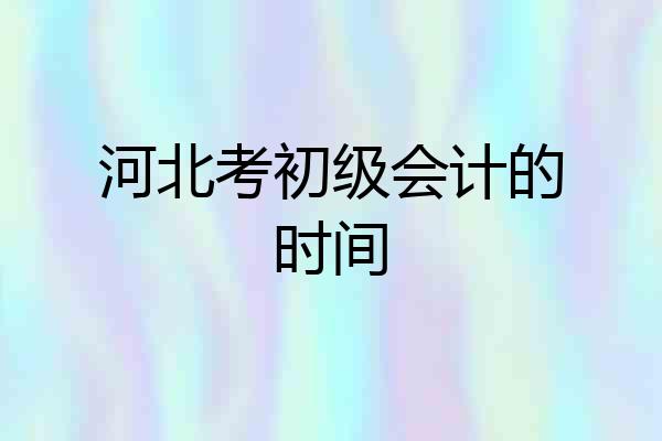 河北考初级会计的时间