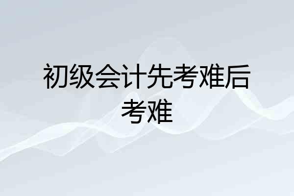 初级会计先考难后考难