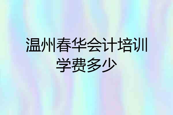 温州春华会计培训学费多少