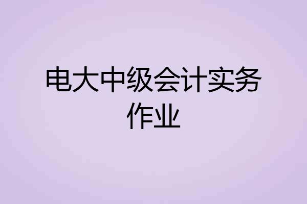电大中级会计实务作业