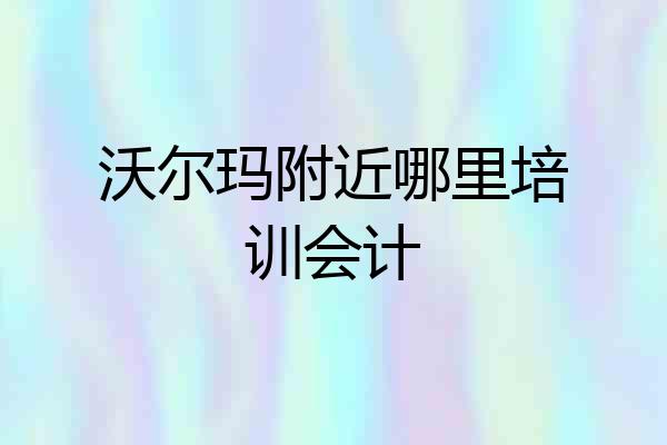 沃尔玛附近哪里培训会计
