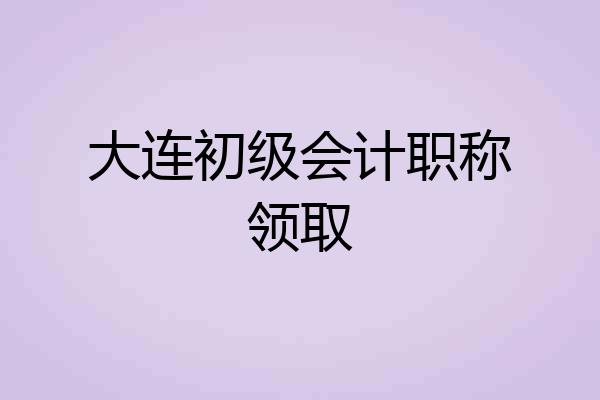 大连初级会计职称领取