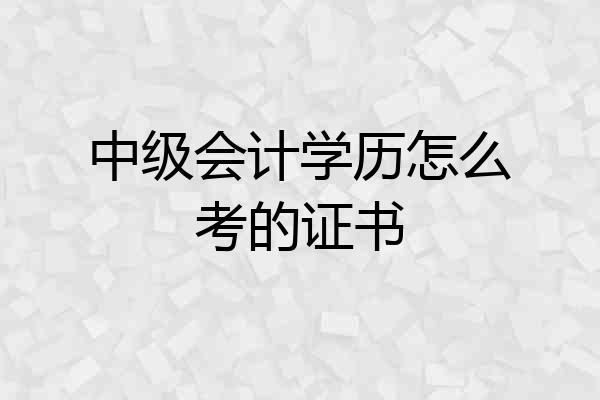 中级会计学历怎么考的证书
