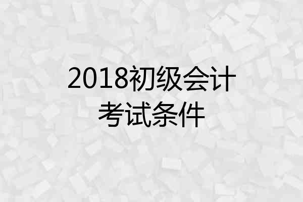 2018初级会计考试条件