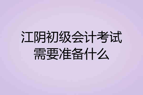江阴初级会计考试需要准备什么