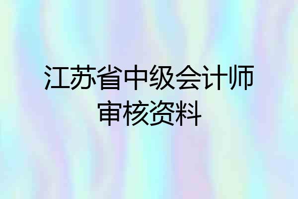 江苏省中级会计师审核资料