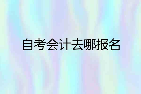 自考会计去哪报名