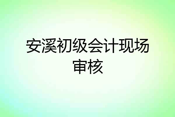 安溪初级会计现场审核