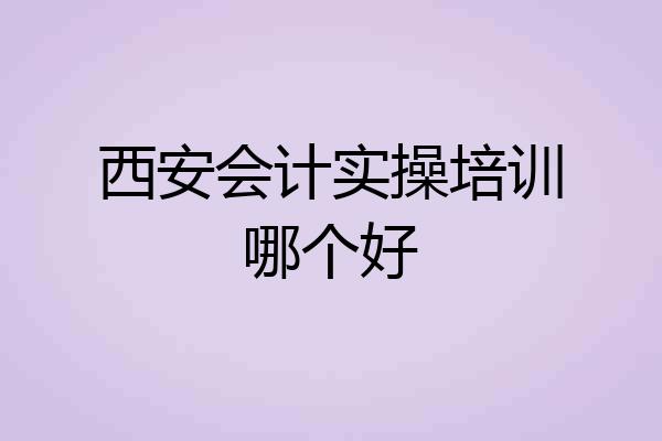 西安会计实操培训哪个好