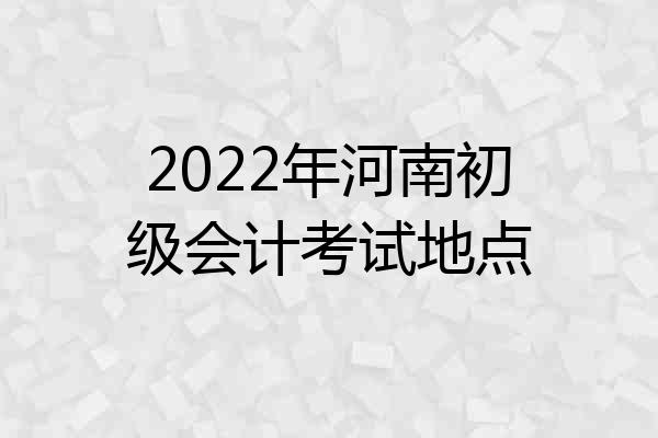 2022年河南初级会计考试地点