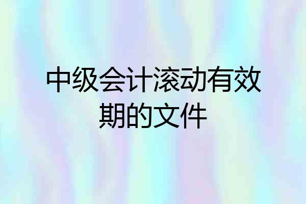 中级会计滚动有效期的文件