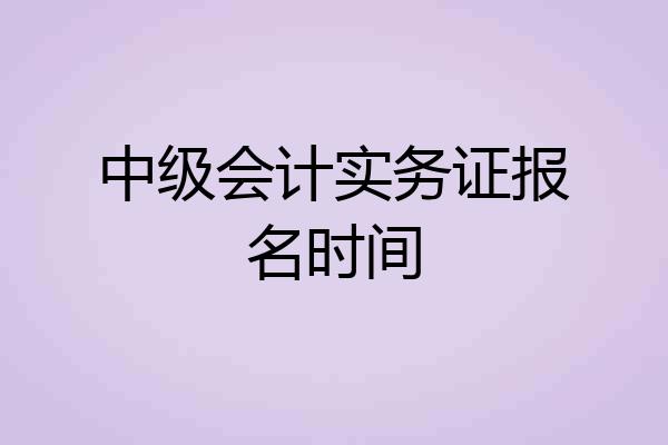中级会计实务证报名时间