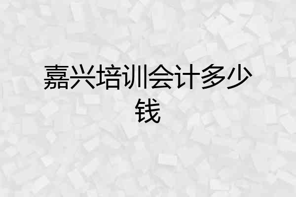 嘉兴培训会计多少钱