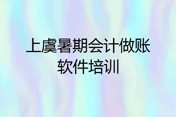 上虞暑期会计做账软件培训