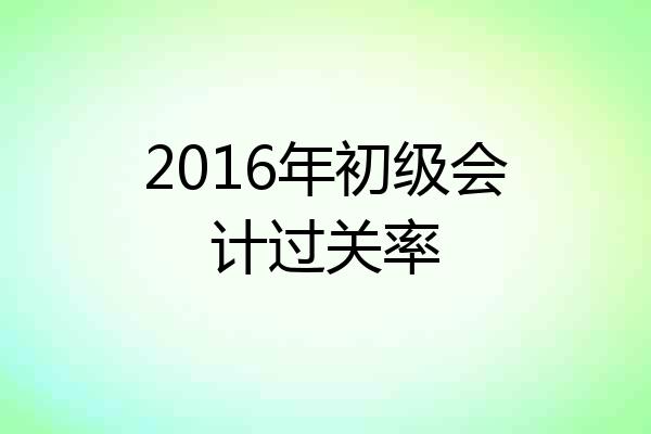 2016年初级会计过关率