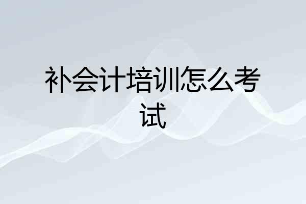 补会计培训怎么考试
