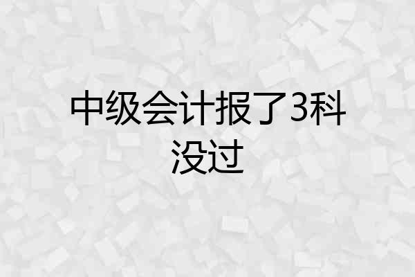 中级会计报了3科没过