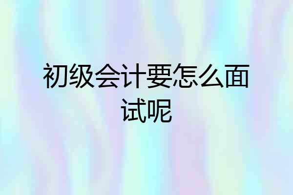 初级会计要怎么面试呢