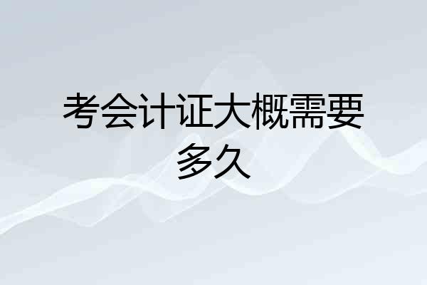 考会计证大概需要多久