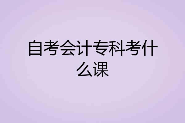 自考会计专科考什么课
