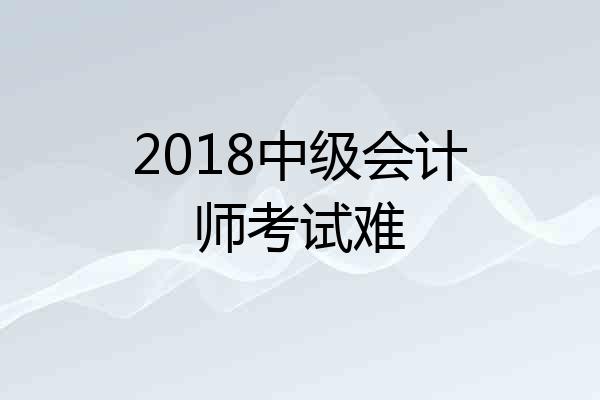 2018中级会计师考试难