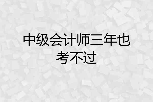 中级会计师三年也考不过