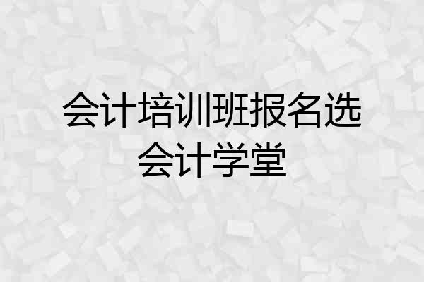 会计培训班报名选会计学堂