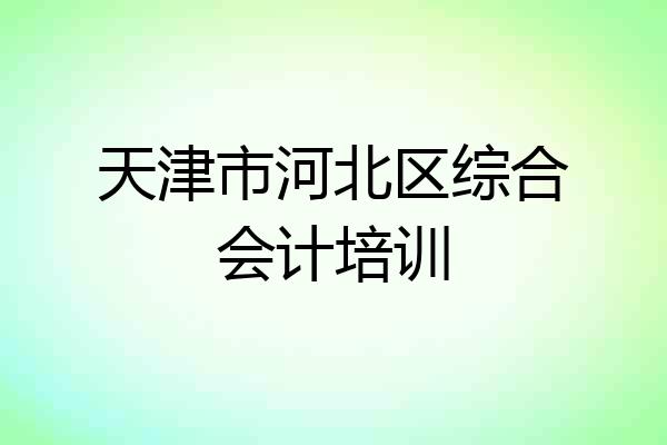 天津市河北区综合会计培训