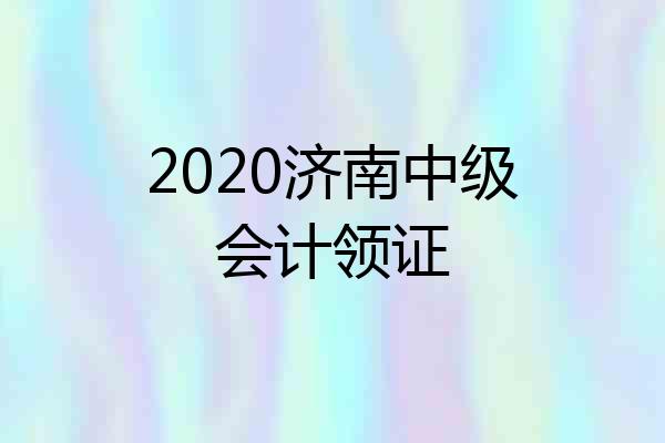 2020济南中级会计领证