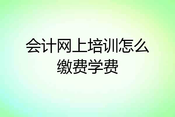 会计网上培训怎么缴费学费