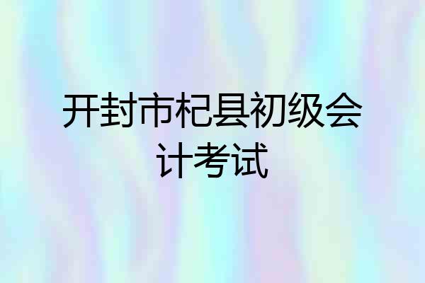 开封市杞县初级会计考试