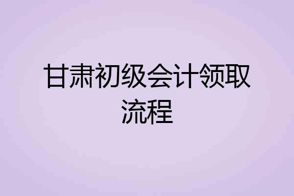 甘肃初级会计领取流程