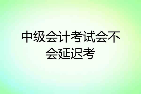中级会计考试会不会延迟考