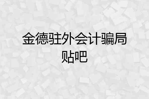 金德驻外会计骗局贴吧