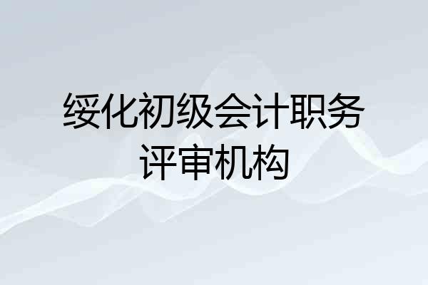 绥化初级会计职务评审机构