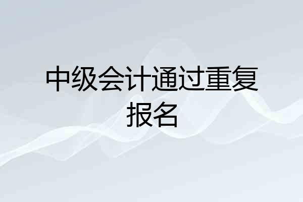 中级会计通过重复报名