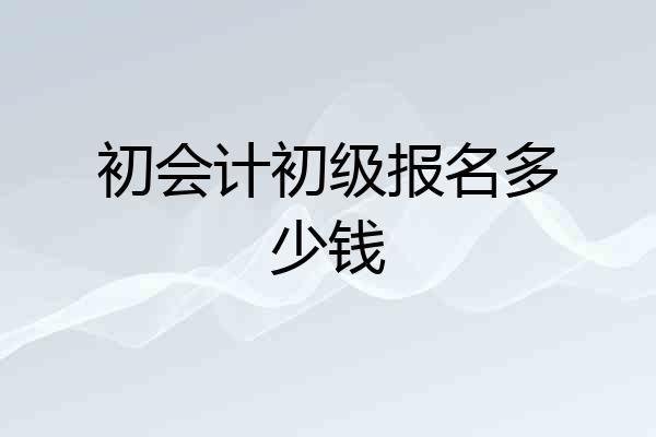初会计初级报名多少钱