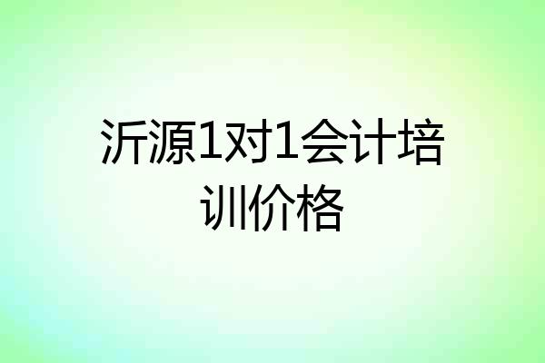 沂源1对1会计培训价格