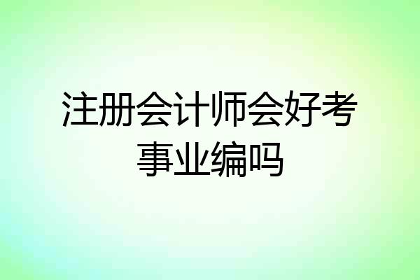 注册会计师会好考事业编吗