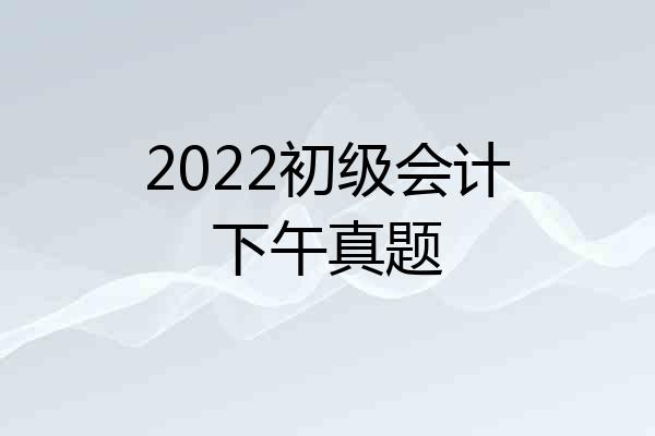 2022初级会计下午真题