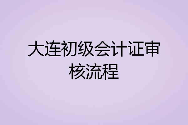 大连初级会计证审核流程
